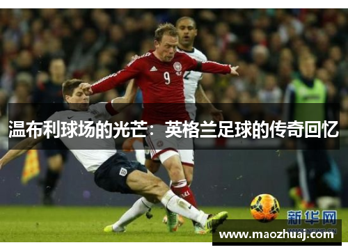 温布利球场的光芒：英格兰足球的传奇回忆