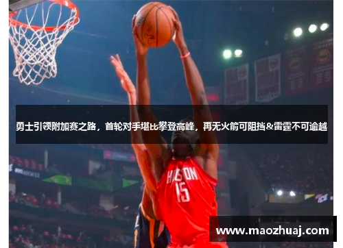 勇士引领附加赛之路，首轮对手堪比攀登高峰，再无火箭可阻挡&雷霆不可逾越